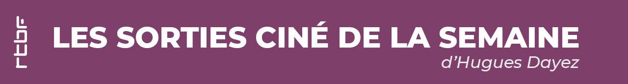 Les sorties Cinéma de la semaine